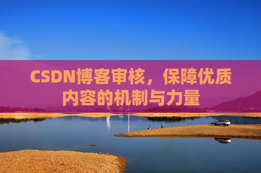 CSDN博客审核,保障优质内容的机制与力量