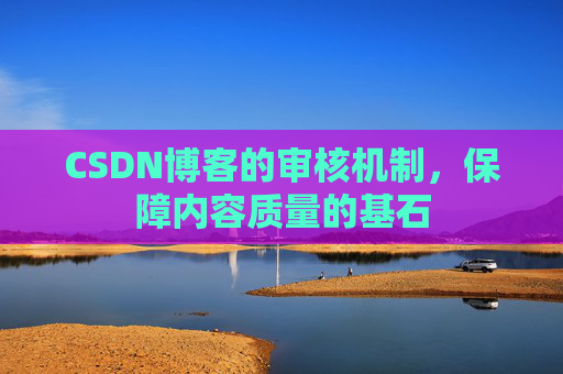 CSDN博客的审核机制,保障内容质量的基石