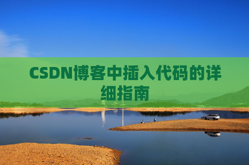 CSDN博客中插入代码的详细指南 CSDN博客中插入代码的详细指南